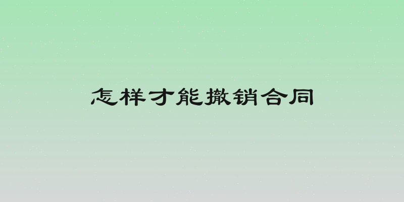 怎样才能撤销合同