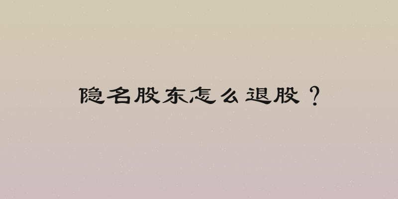 隐名股东怎么退股？