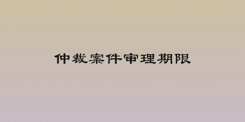 仲裁案件审理期限