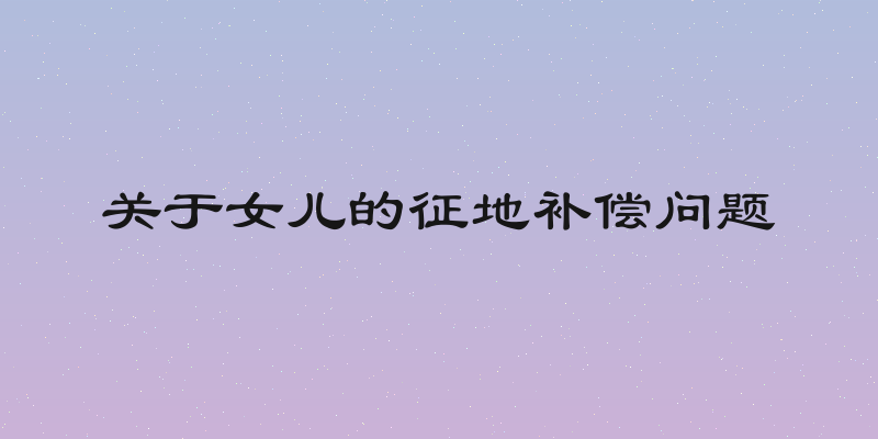 关于女儿的征地补偿问题