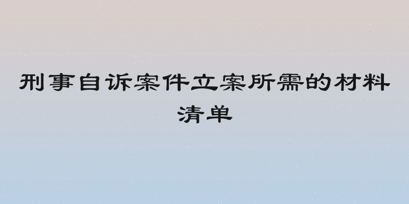 刑事自诉案件立案所需的材料清单