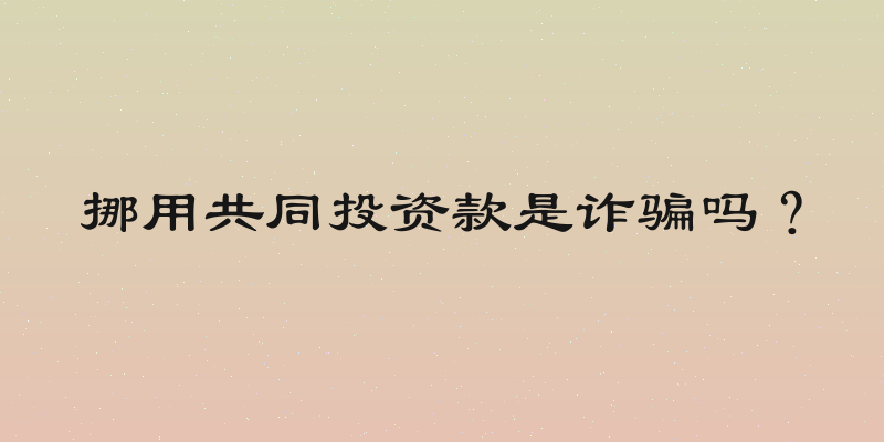 挪用共同投资款是诈骗吗？