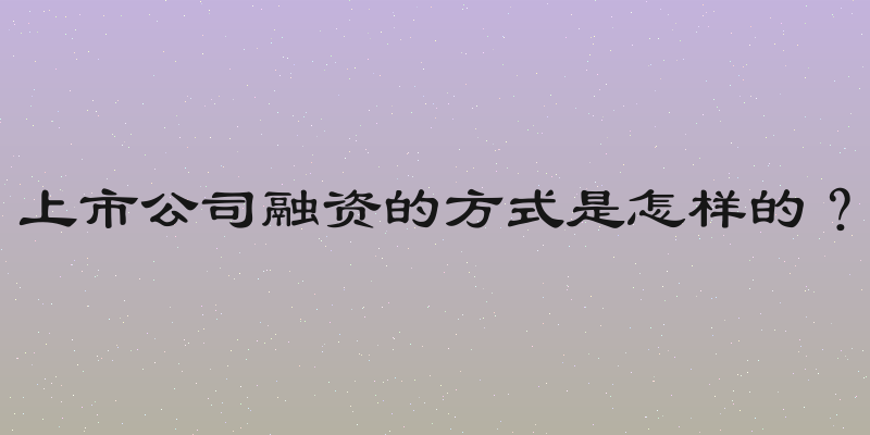 上市公司融资的方式是怎样的？