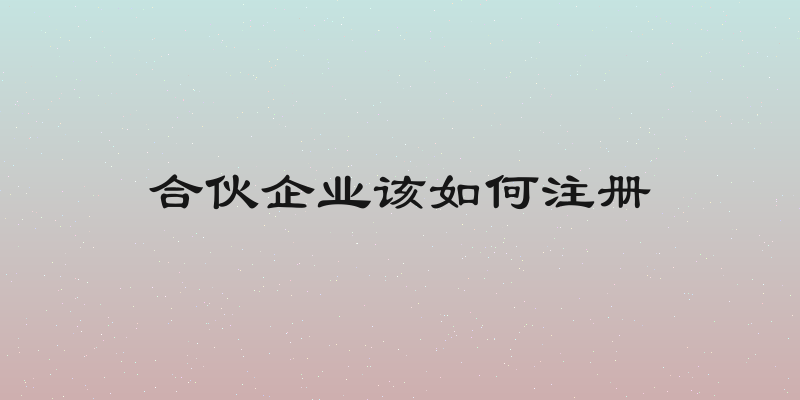 合伙企业该如何注册