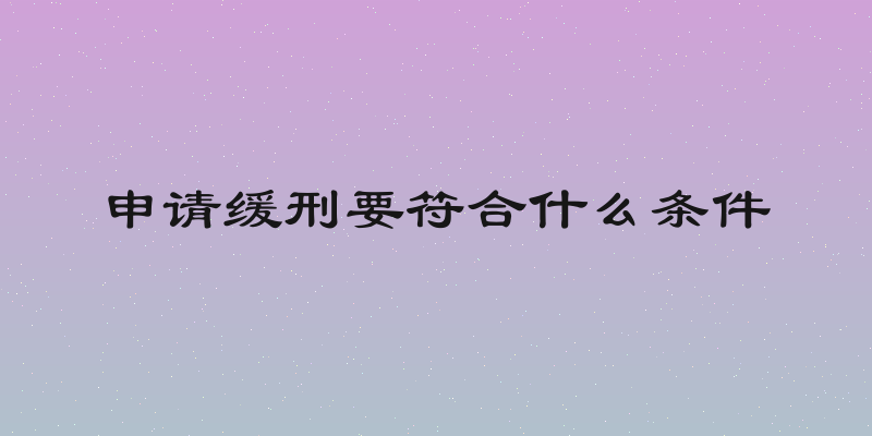 申请缓刑要符合什么条件