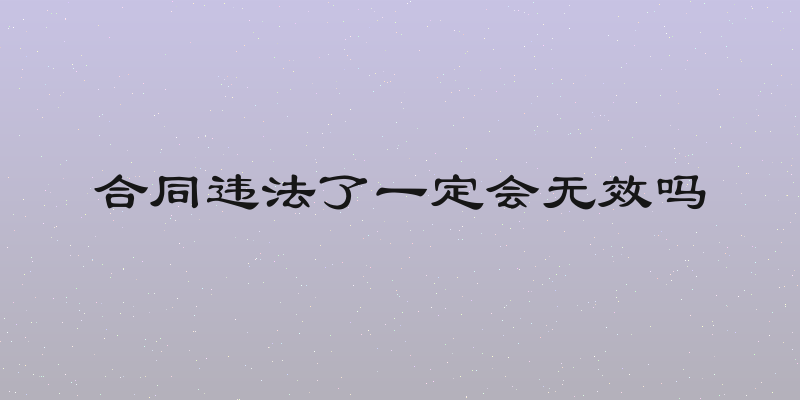 合同违法了一定会无效吗