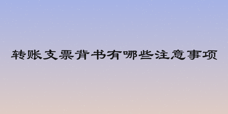转账支票背书有哪些注意事项