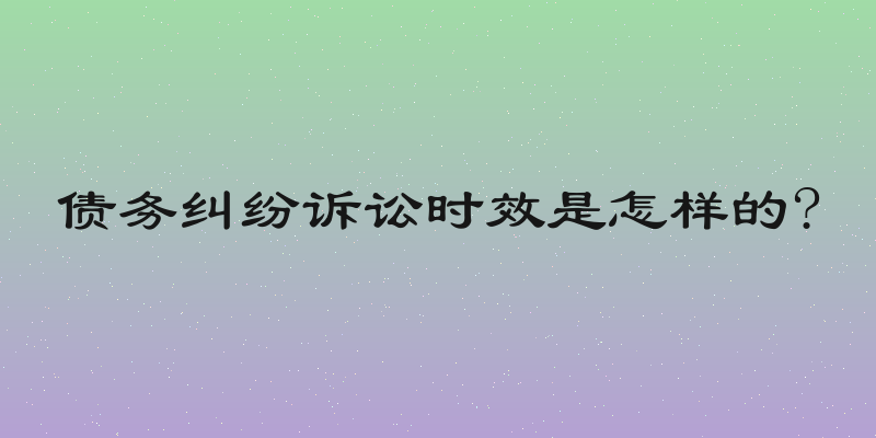 债务纠纷诉讼时效是怎样的?