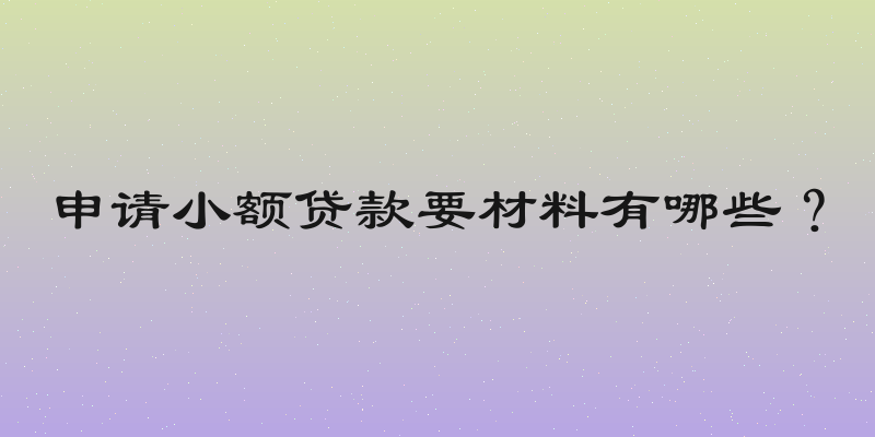 申请小额贷款要材料有哪些？