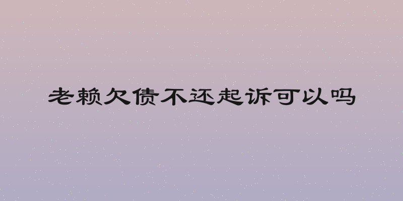 老赖欠债不还起诉可以吗