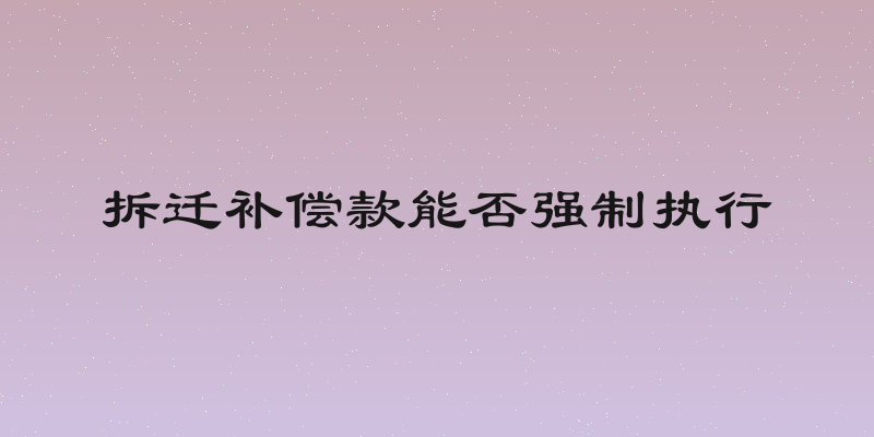 拆迁补偿款能否强制执行