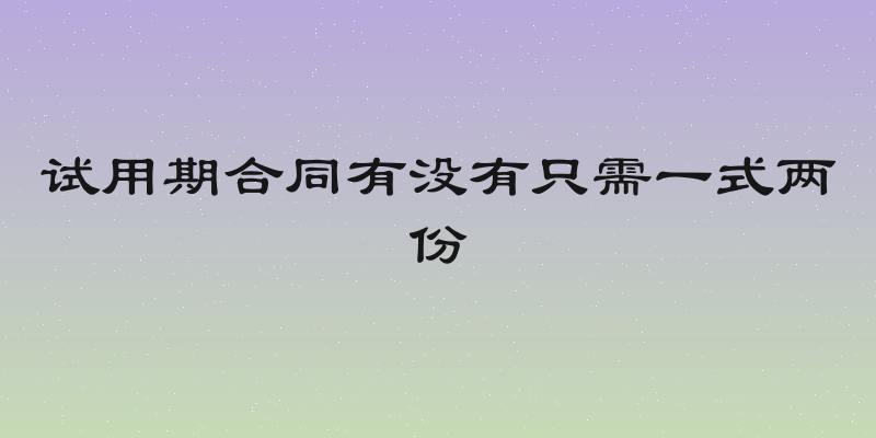 试用期合同有没有只需一式两份