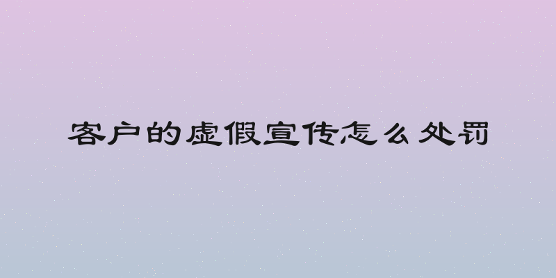 客户的虚假宣传怎么处罚