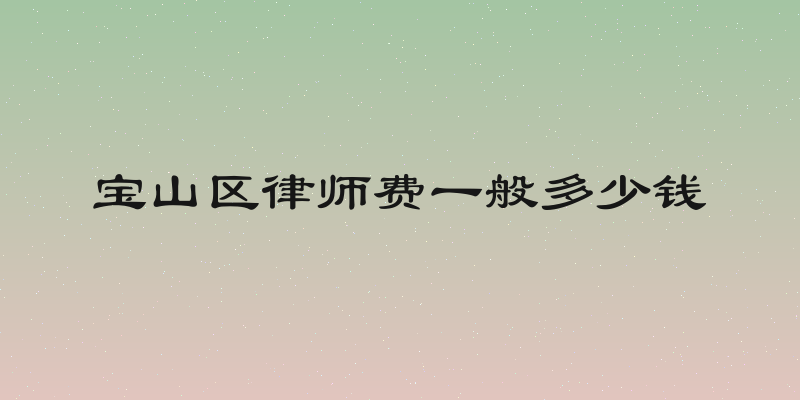 宝山区律师费一般多少钱