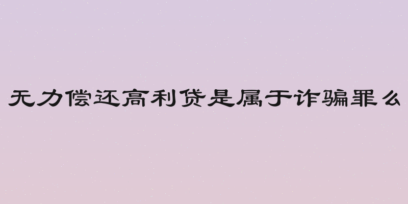 无力偿还高利贷是属于诈骗罪么
