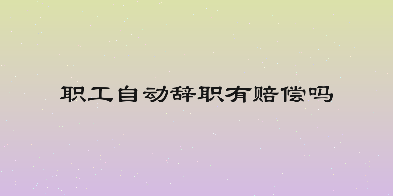 职工自动辞职有赔偿吗