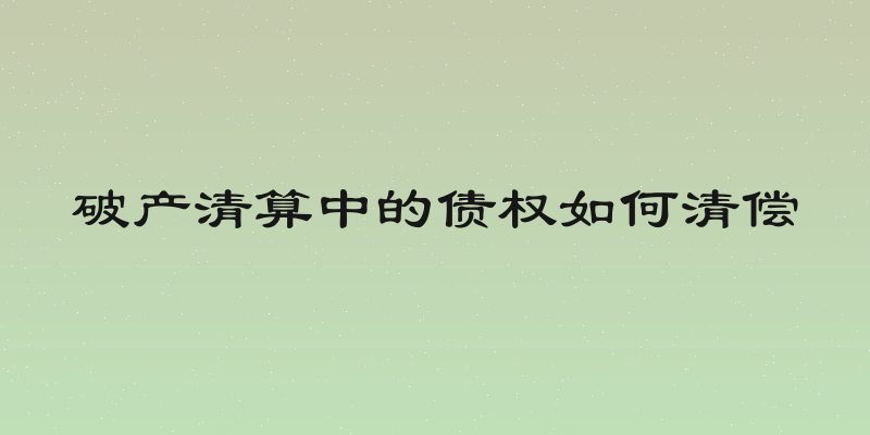 破产清算中的债权如何清偿