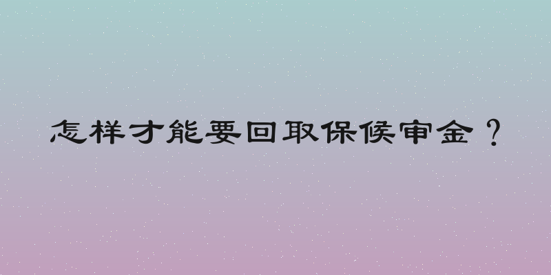 怎样才能要回取保候审金？