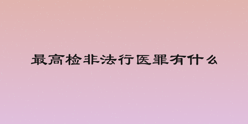 最高检非法行医罪有什么