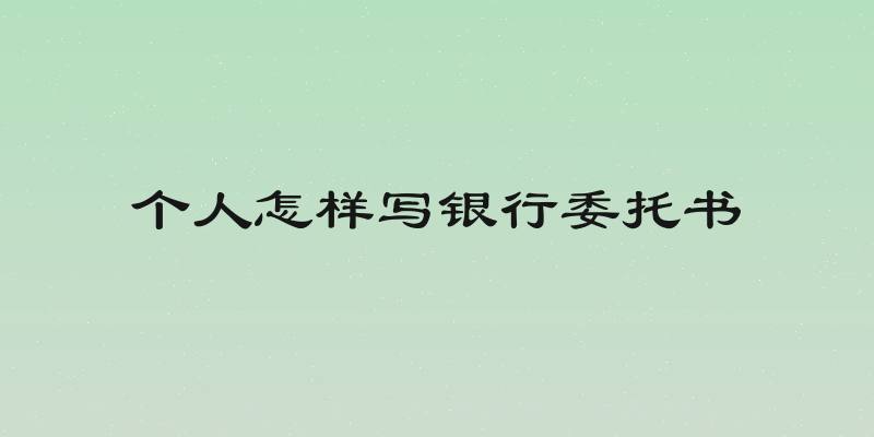 个人怎样写银行委托书