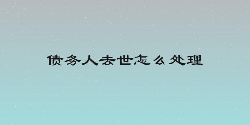 债务人去世怎么处理