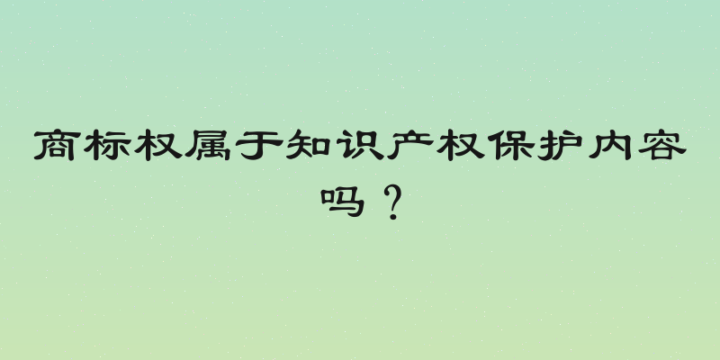 商标权属于知识产权保护内容吗？