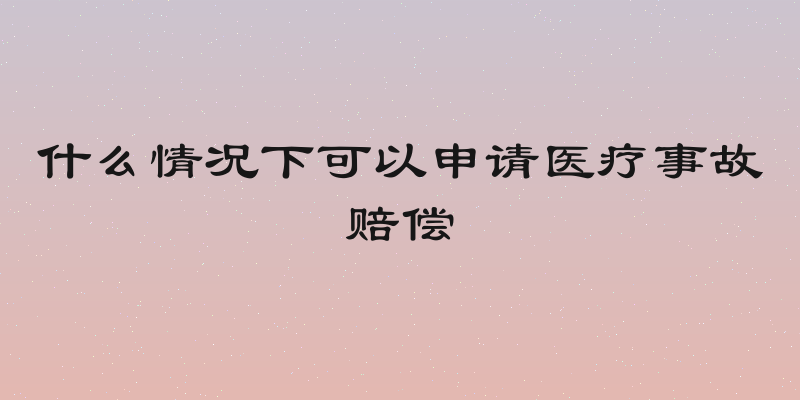 什么情况下可以申请医疗事故赔偿