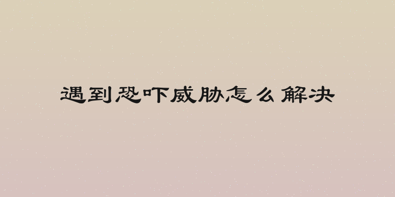 遇到恐吓威胁怎么解决