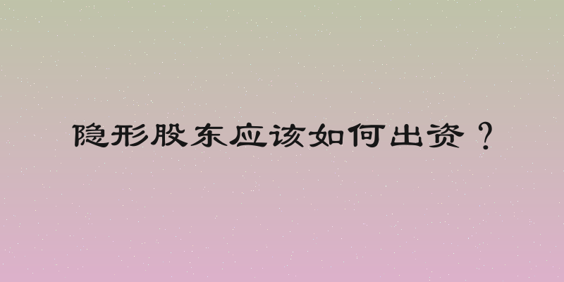 隐形股东应该如何出资？