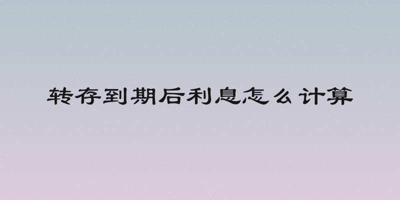 转存到期后利息怎么计算
