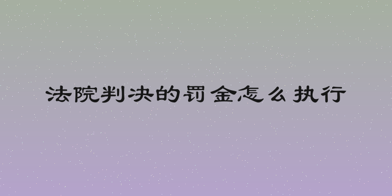 法院判决的罚金怎么执行