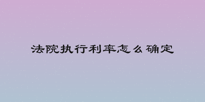 法院执行利率怎么确定
