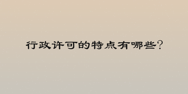 行政许可的特点有哪些?