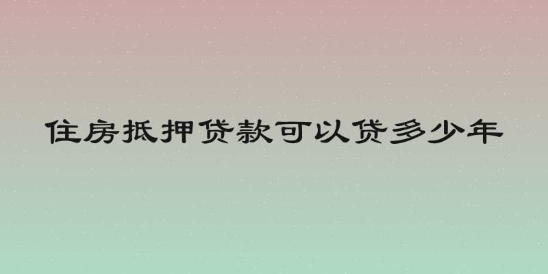 住房抵押贷款可以贷多少年