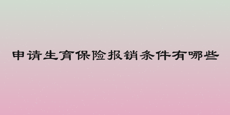 申请生育保险报销条件有哪些