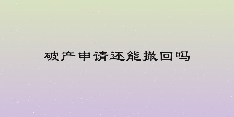破产申请还能撤回吗