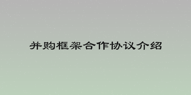 并购框架合作协议介绍