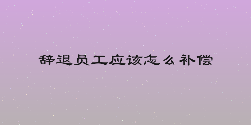辞退员工应该怎么补偿