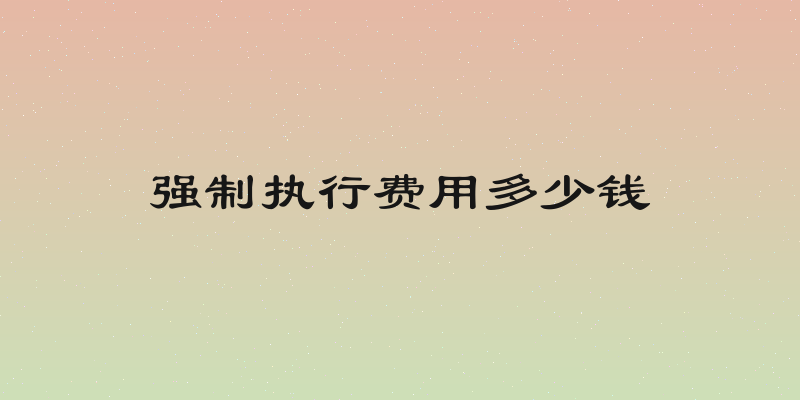 强制执行费用多少钱