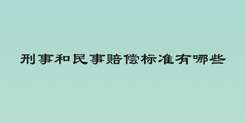 刑事和民事赔偿标准有哪些