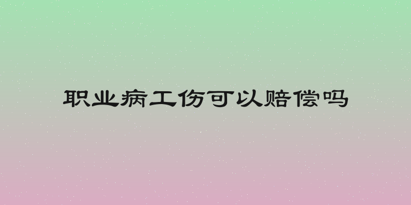 职业病工伤可以赔偿吗