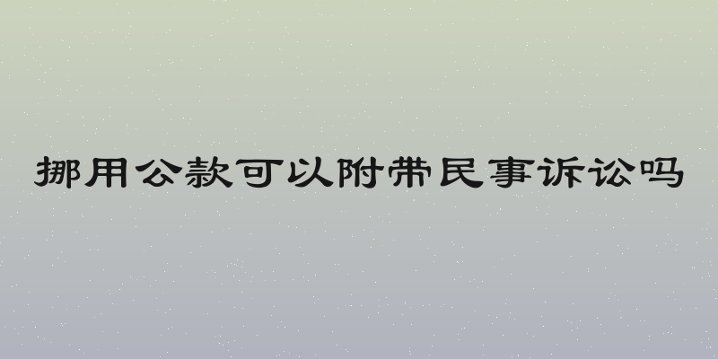 挪用公款可以附带民事诉讼吗