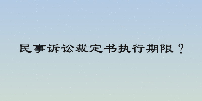 民事诉讼裁定书执行期限？
