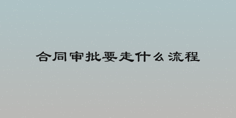 合同审批要走什么流程