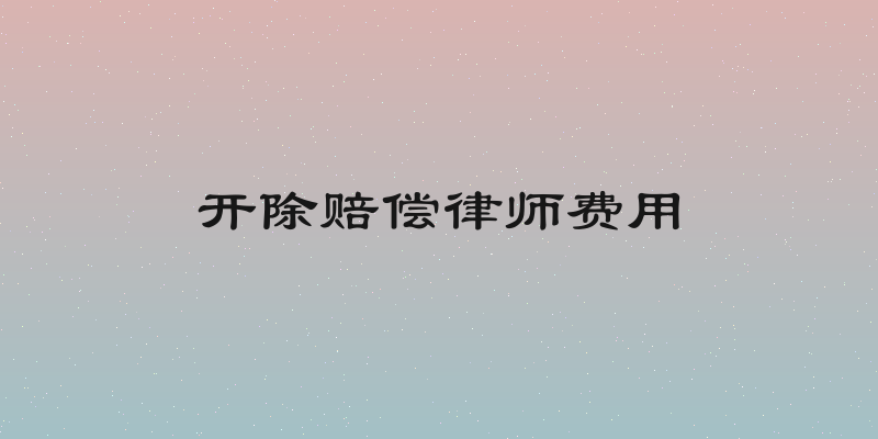 开除赔偿律师费用