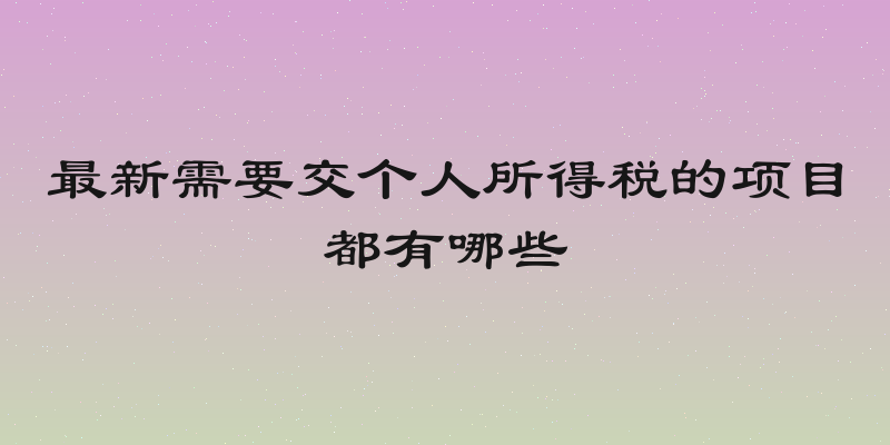 最新需要交个人所得税的项目都有哪些