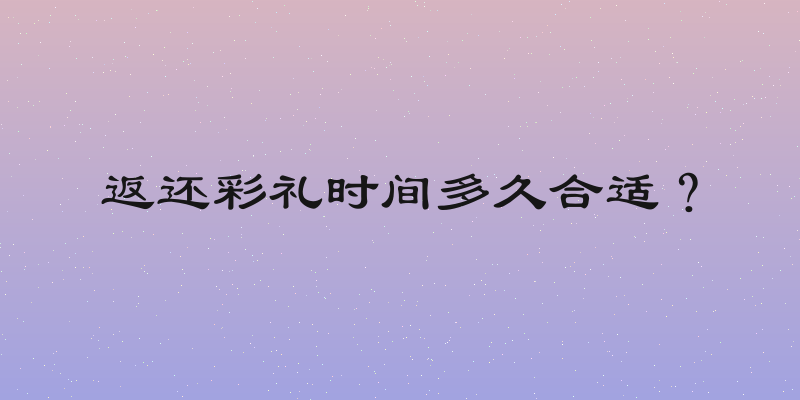 返还彩礼时间多久合适？