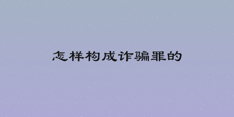 怎样构成诈骗罪的