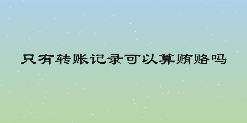 只有转账记录可以算贿赂吗