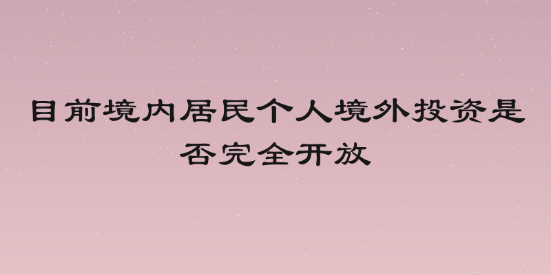 目前境内居民个人境外投资是否完全开放